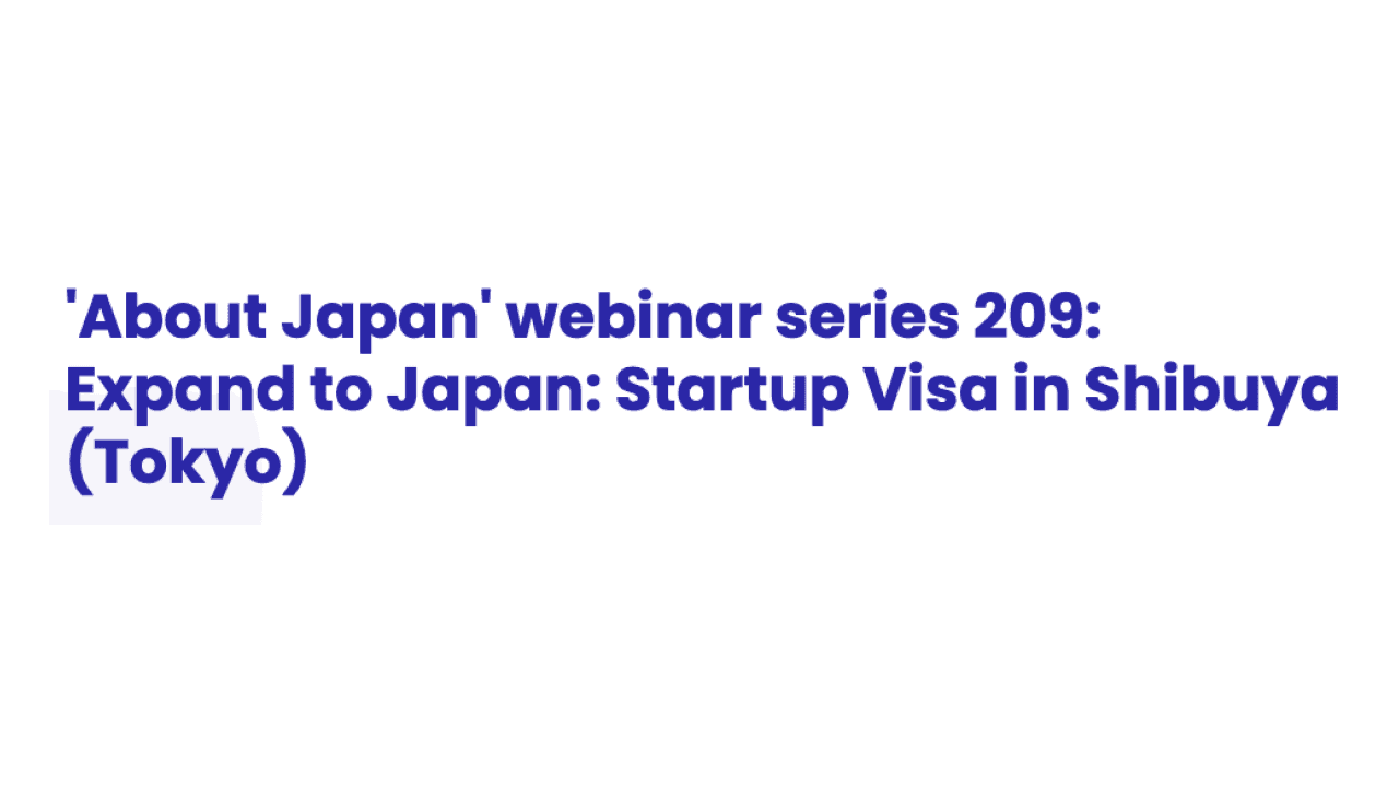 'About Japan' webinar series 209: Expand to Japan: Startup Visa in Shibuya (Tokyo)